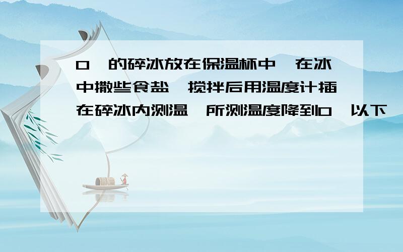 0℃的碎冰放在保温杯中,在冰中撒些食盐,搅拌后用温度计插在碎冰内测温,所测温度降到0℃以下,为什么?