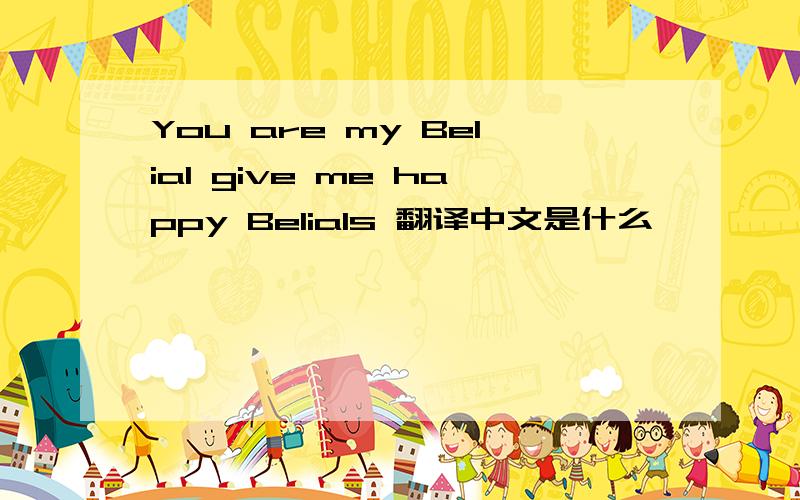 You are my Belial give me happy Belials 翻译中文是什么