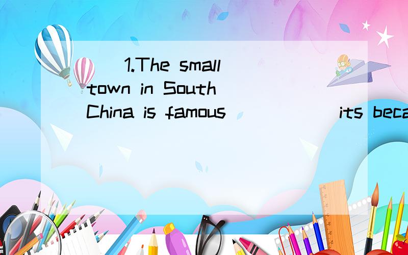 ( )1.The small town in South China is famous______its because view.A.as B.for C.at D.in( )2.He remrembered_____his mobile phone,but he couldn't find it now.A.to take B.carrying C.taking D.to carry( )3.When I was a child,my grandpa often made a kite__