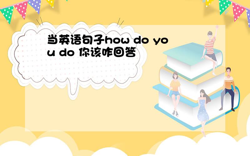 当英语句子how do you do 你该咋回答