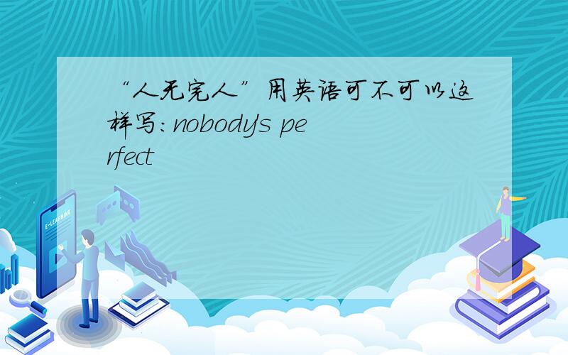 “人无完人”用英语可不可以这样写:nobody's perfect