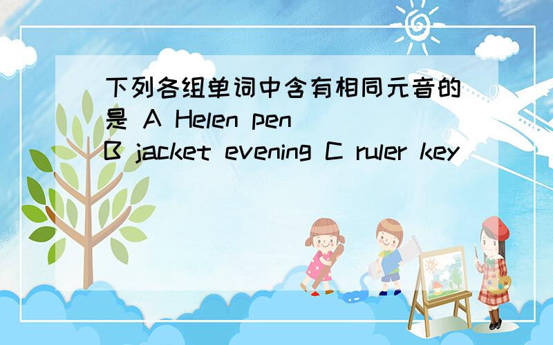 下列各组单词中含有相同元音的是 A Helen pen B jacket evening C ruler key
