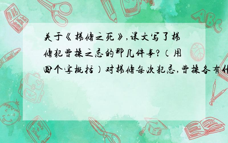 关于《杨修之死》,课文写了杨修犯曹操之忌的那几件事?（用四个字概括）对杨修每次犯忌,曹操各有什么心理反应?