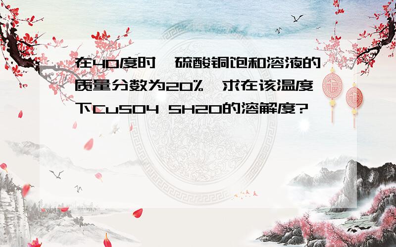 在40度时,硫酸铜饱和溶液的质量分数为20%,求在该温度下CuSO4 5H2O的溶解度?