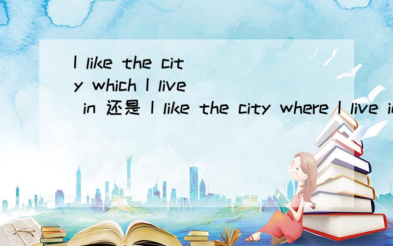 I like the city which I live in 还是 I like the city where I live inRT