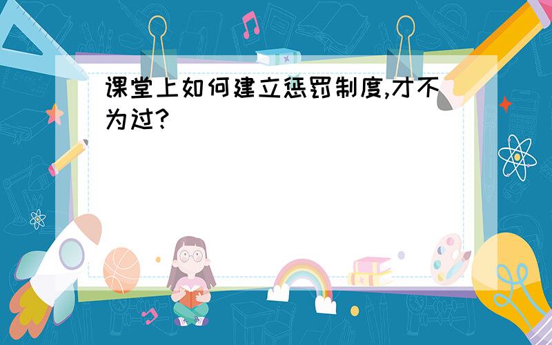 课堂上如何建立惩罚制度,才不为过?