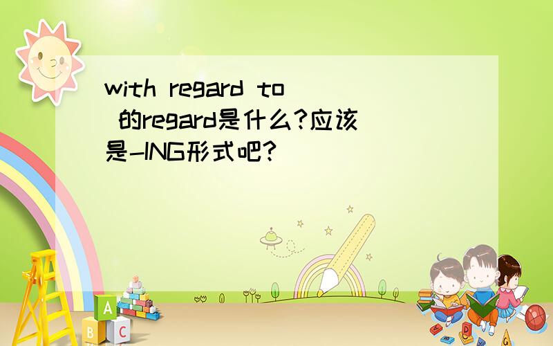 with regard to 的regard是什么?应该是-ING形式吧?