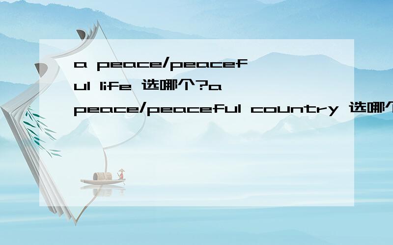 a peace/peaceful life 选哪个?a peace/peaceful country 选哪个?