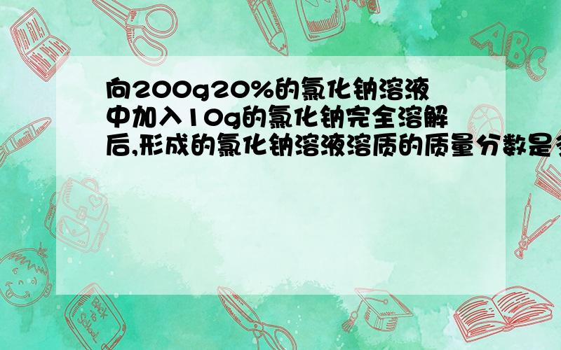 向200g20%的氯化钠溶液中加入10g的氯化钠完全溶解后,形成的氯化钠溶液溶质的质量分数是多少