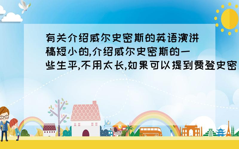 有关介绍威尔史密斯的英语演讲稿短小的,介绍威尔史密斯的一些生平,不用太长,如果可以提到贾登史密斯就好点,