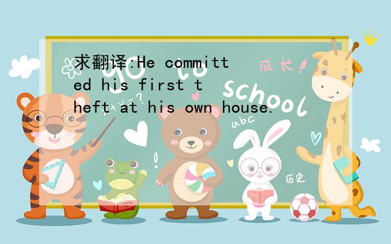 求翻译:He committed his first theft at his own house.