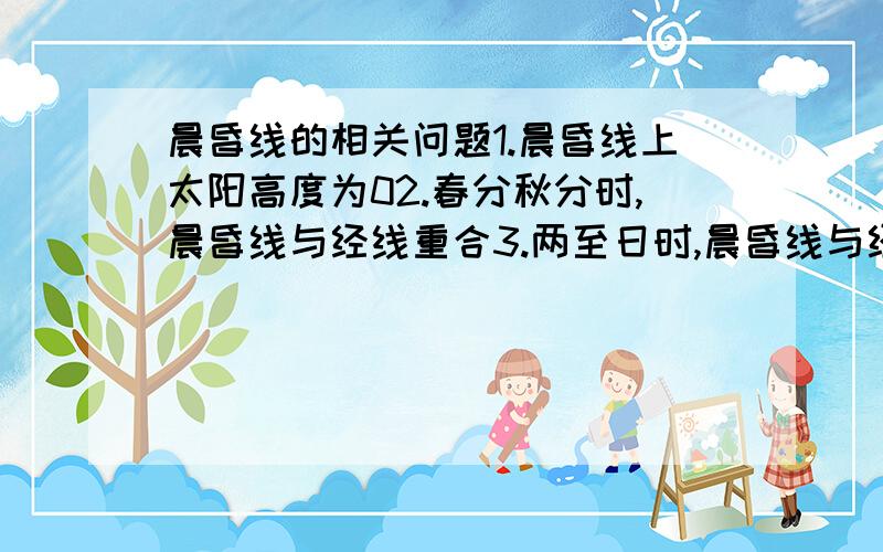 晨昏线的相关问题1.晨昏线上太阳高度为02.春分秋分时,晨昏线与经线重合3.两至日时,晨昏线与经线相切哪个对?为什么?