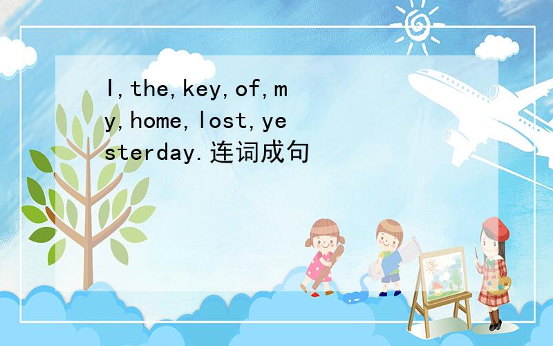 I,the,key,of,my,home,lost,yesterday.连词成句