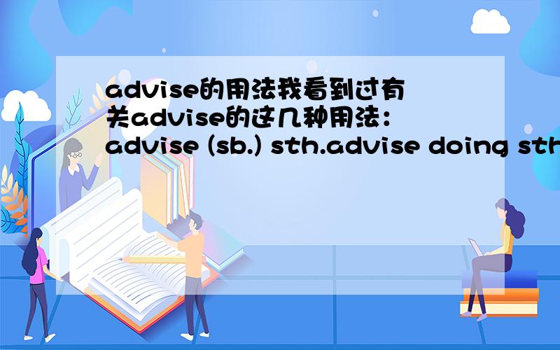 advise的用法我看到过有关advise的这几种用法：advise (sb.) sth.advise doing sth.advise sb.(not) to do sth.advise sb.against doing sth.advise sb.+ 疑问词 + to do sth./should do sth.advise that sb.(should) do都对的.不要再讨论