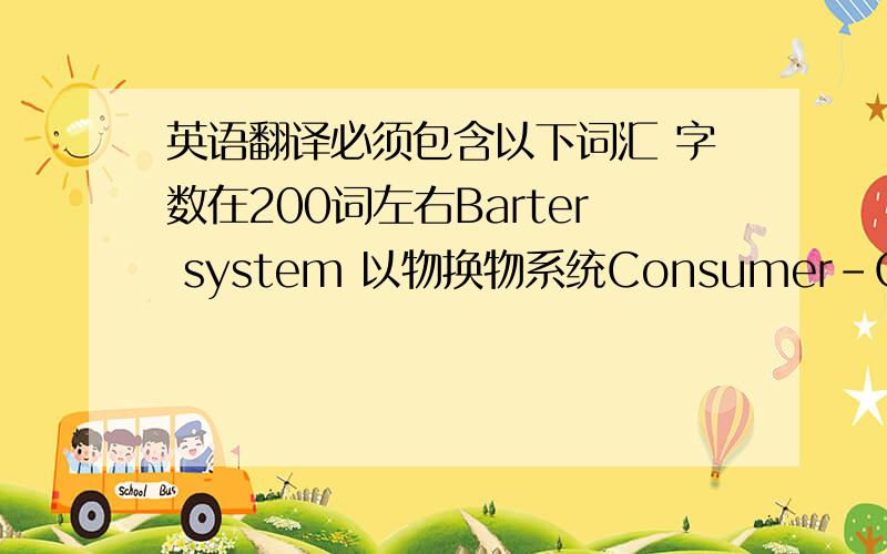 英语翻译必须包含以下词汇 字数在200词左右Barter system 以物换物系统Consumer-Orientated 受顾客欢迎的Grocery Stores 食杂店Convenience Stores 便利店Drugstores 药店Big box store 大卖场Internet shopping 网购Boutiq