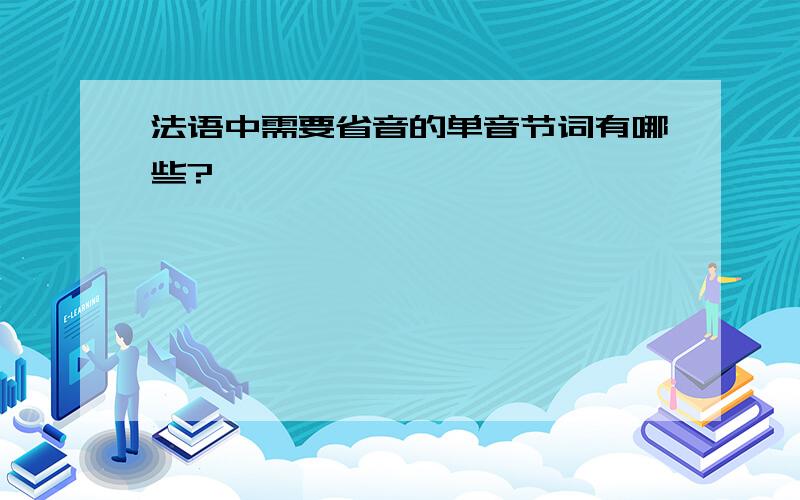 法语中需要省音的单音节词有哪些?