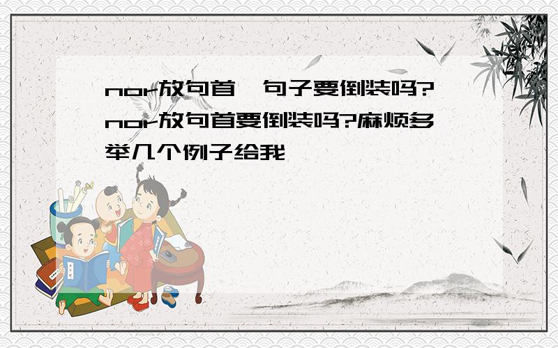 nor放句首,句子要倒装吗?nor放句首要倒装吗?麻烦多举几个例子给我