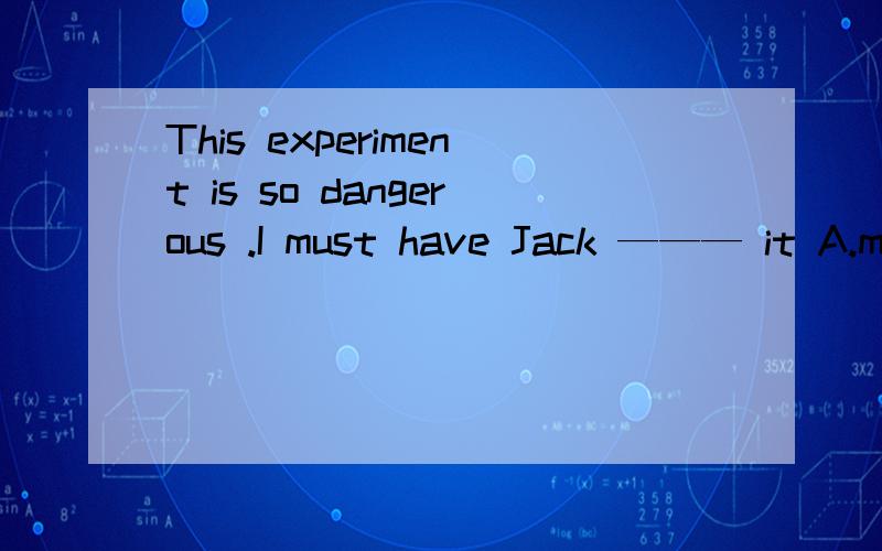 This experiment is so dangerous .I must have Jack ——— it A.make B.to make C.made D.making