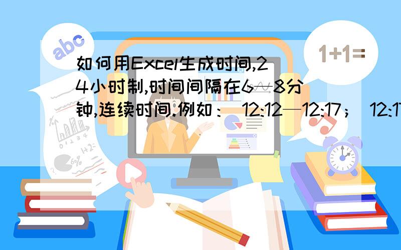 如何用Excel生成时间,24小时制,时间间隔在6—8分钟,连续时间.例如： 12:12—12:17； 12:17—12:24