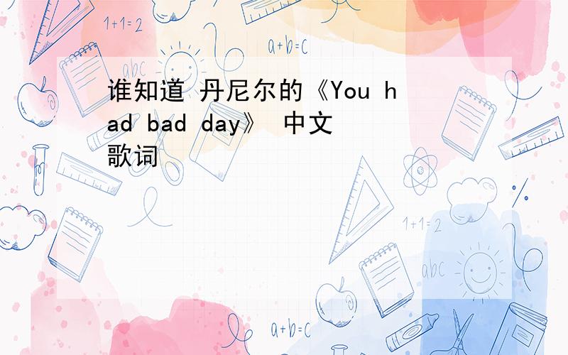 谁知道 丹尼尔的《You had bad day》 中文歌词