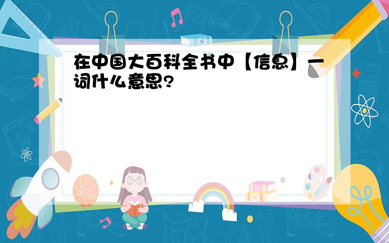 在中国大百科全书中【信息】一词什么意思?