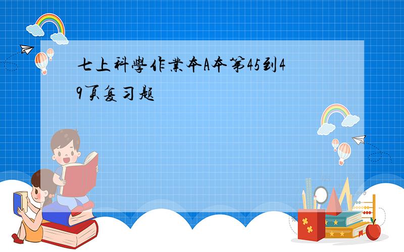 七上科学作业本A本第45到49页复习题