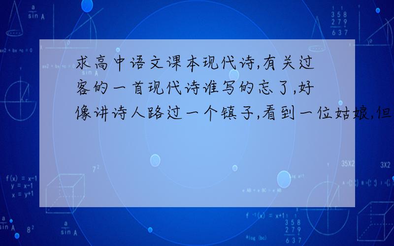 求高中语文课本现代诗,有关过客的一首现代诗谁写的忘了,好像讲诗人路过一个镇子,看到一位姑娘,但知道自己只是个过客