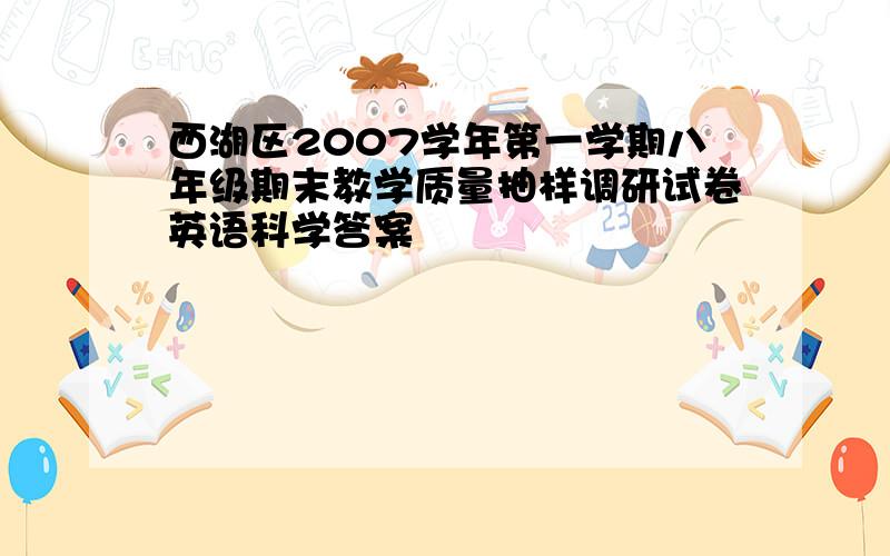 西湖区2007学年第一学期八年级期末教学质量抽样调研试卷英语科学答案