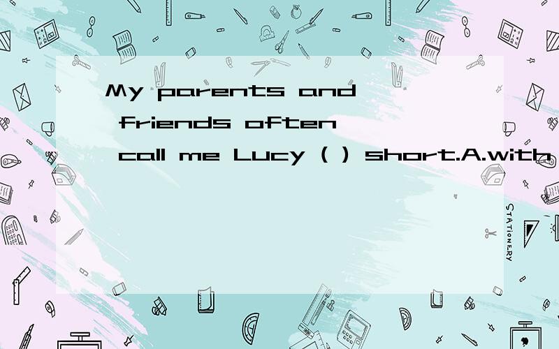 My parents and friends often call me Lucy ( ) short.A.with B.for C.on D.of 选哪个?原因是?