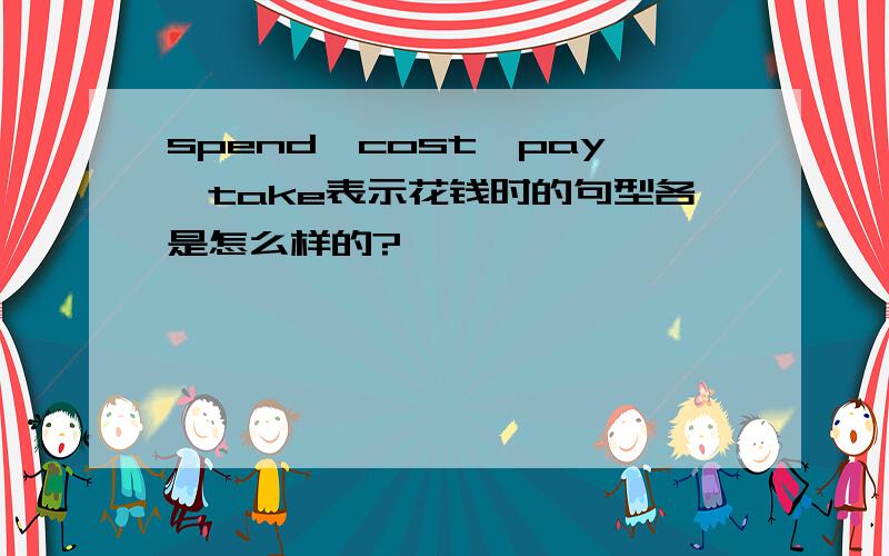 spend,cost,pay,take表示花钱时的句型各是怎么样的?