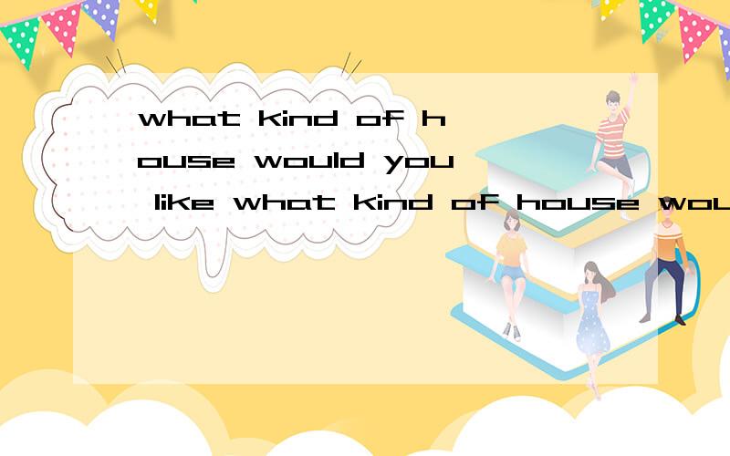 what kind of house would you like what kind of house would you like —i'd like ___with a graden in front of____ A it ; one B one one C one ; it 该选那个并注明理由谢谢😊