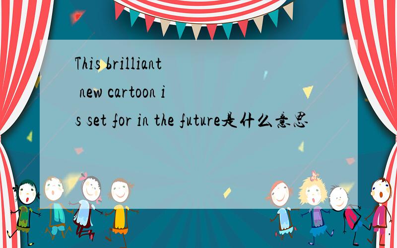 This brilliant new cartoon is set for in the future是什么意思