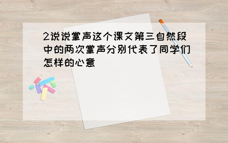 2说说掌声这个课文第三自然段中的两次掌声分别代表了同学们怎样的心意