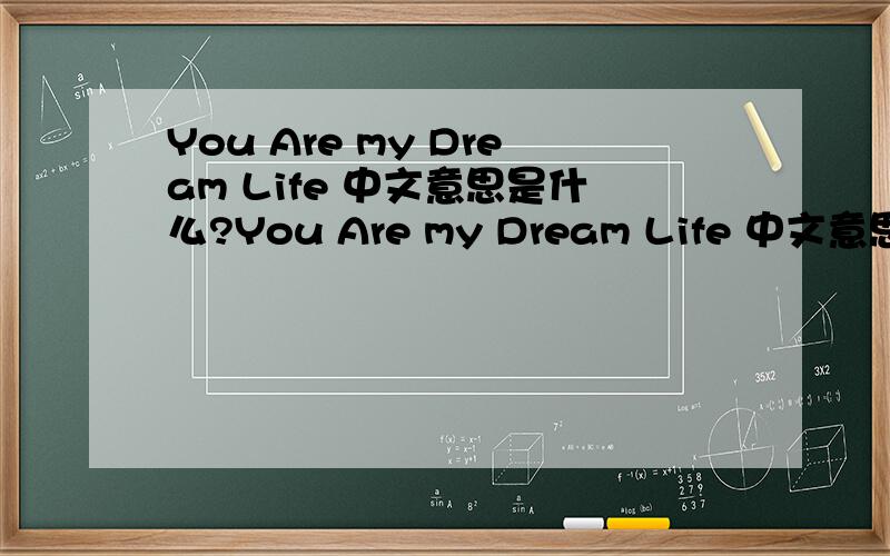 You Are my Dream Life 中文意思是什么?You Are my Dream Life 中文意思是什么?