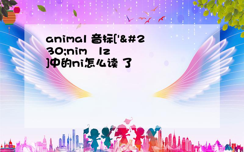 animal 音标['æniməlz]中的ni怎么读 了