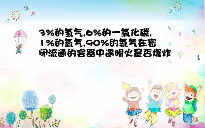 3%的氢气,6%的一氧化碳,1%的氧气,90%的氮气在密闭流通的容器中遇明火是否爆炸