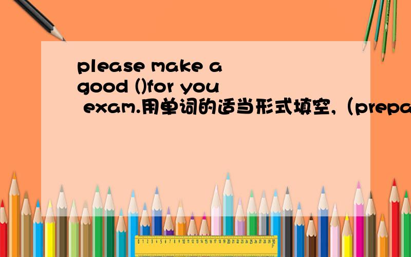 please make a good ()for you exam.用单词的适当形式填空,（prepare）