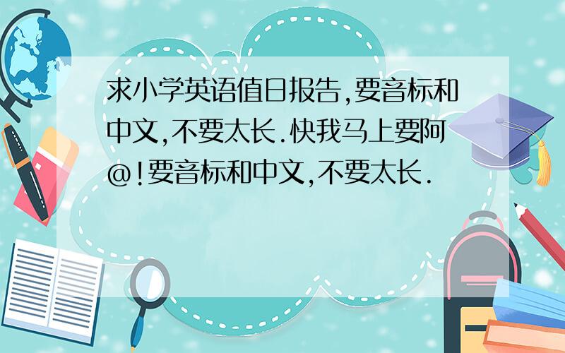 求小学英语值日报告,要音标和中文,不要太长.快我马上要阿@!要音标和中文,不要太长.