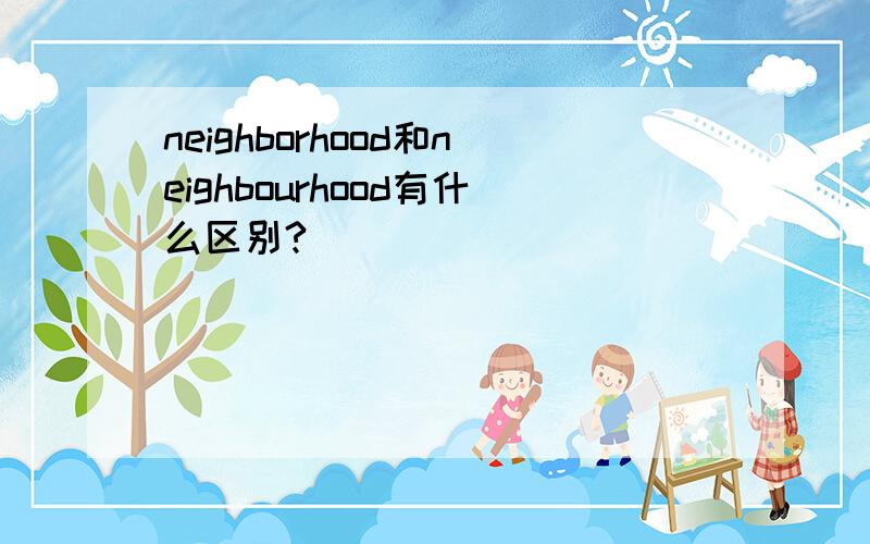 neighborhood和neighbourhood有什么区别?