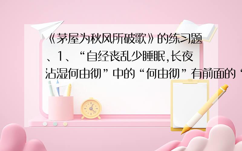 《茅屋为秋风所破歌》的练习题、1、“自经丧乱少睡眠,长夜沾湿何由彻”中的“何由彻”有前面的“___”照应,表现了____________________.2、“倚仗”和“老无力”照应,表现了诗人的无可奈何,