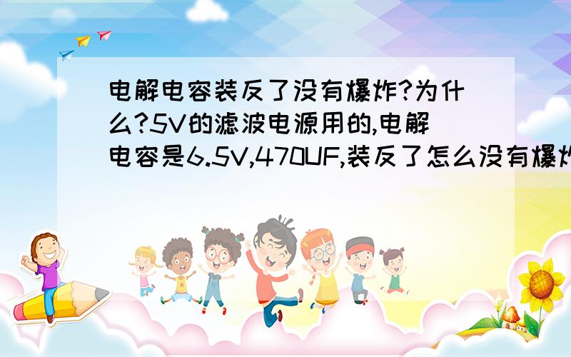 电解电容装反了没有爆炸?为什么?5V的滤波电源用的,电解电容是6.5V,470UF,装反了怎么没有爆炸?都有哪些原因?