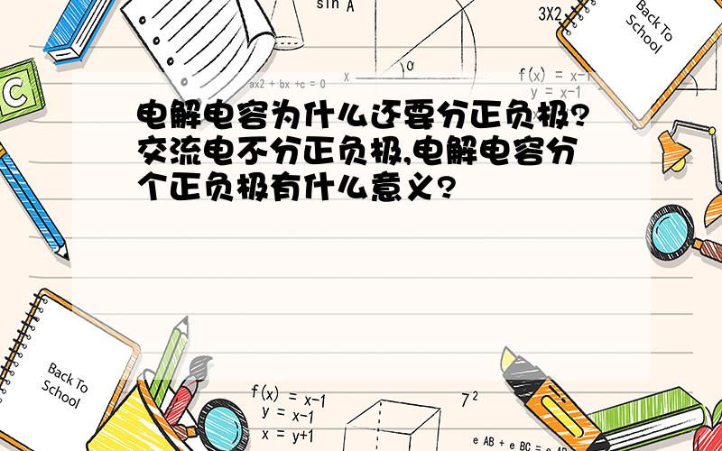 电解电容为什么还要分正负极?交流电不分正负极,电解电容分个正负极有什么意义?