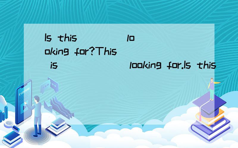 Is this ____looking for?This is ______looking for.Is this __B___looking for?Thisis ______looking for.a.what are you b.what you are c.that were you d.that you were