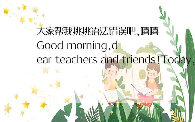 大家帮我挑挑语法错误吧,嘻嘻Good morning,dear teachers and friends!Today,I am very glad to introduce myself to youMy name is Wang Shiyang,I am twelve years old.Now look at me,can you see I have small eyes,short hair and wearing a pair of