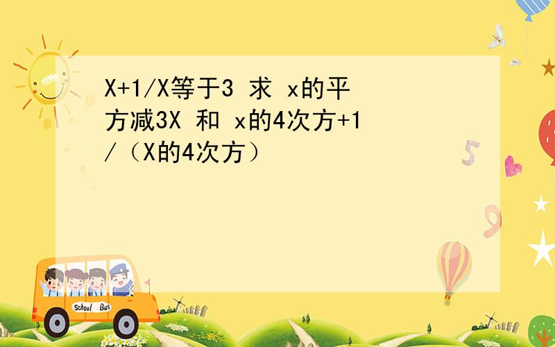 X+1/X等于3 求 x的平方减3X 和 x的4次方+1/（X的4次方）