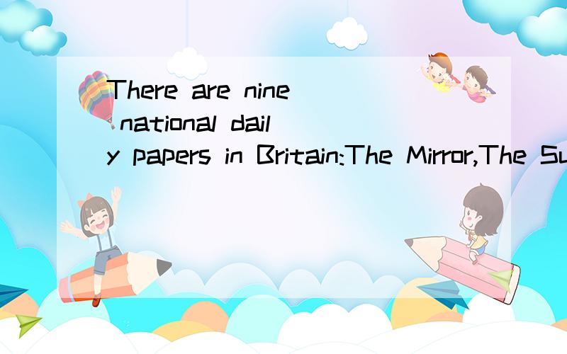 There are nine national daily papers in Britain:The Mirror,The Sun,The Daily Express,The Daily Mail,The Daily Telegraph,The Times,The Guardian,The Financial Times and The Morning Star.Which newspaper is:1.the most influential in Britain2.the most wid