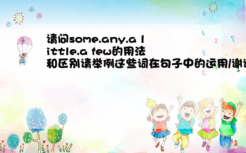 请问some.any.a little.a few的用法和区别请举例这些词在句子中的运用/谢谢！