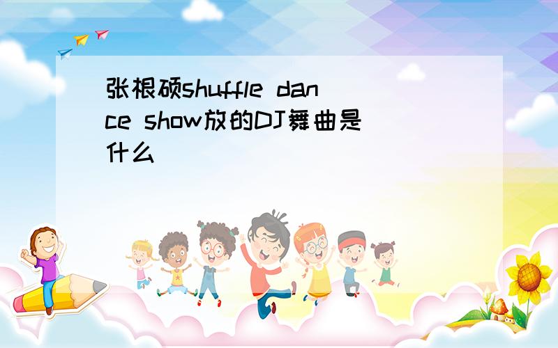 张根硕shuffle dance show放的DJ舞曲是什么