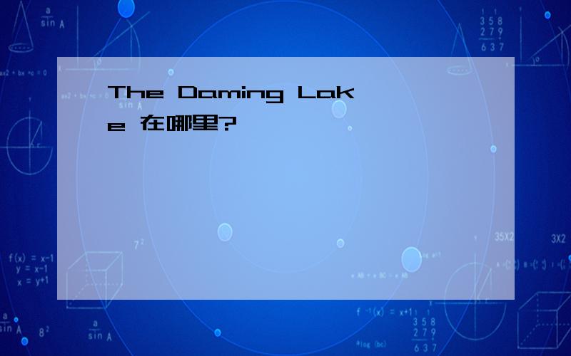 The Daming Lake 在哪里?