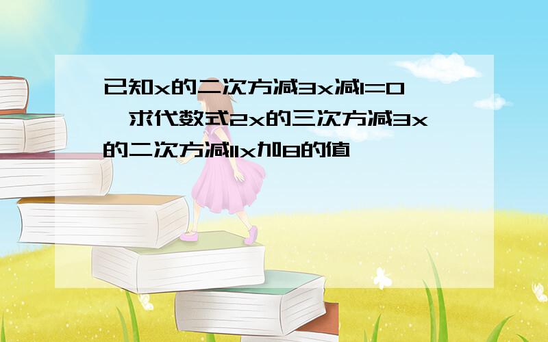 已知x的二次方减3x减1=0,求代数式2x的三次方减3x的二次方减11x加8的值